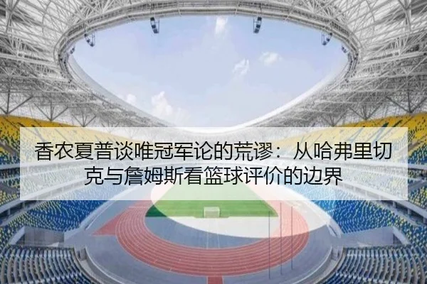 香农夏普谈唯冠军论的荒谬：从哈弗里切克与詹姆斯看篮球评价的边界