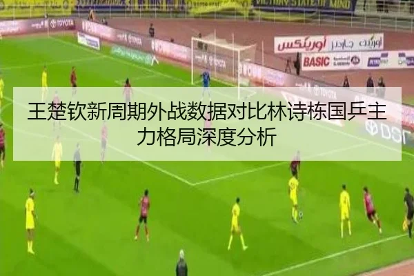 王楚钦新周期外战数据对比林诗栋国乒主力格局深度分析