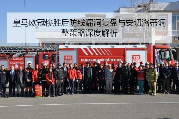 皇马欧冠惨胜后防线漏洞复盘与安切洛蒂调整策略深度解析